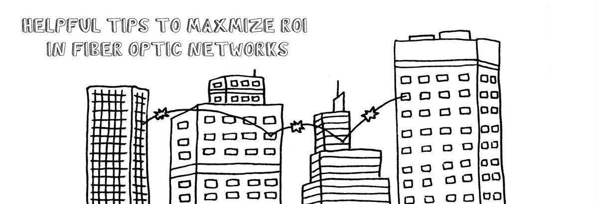 Helpful Tips to Maximize ROI in Fiber Optic Networks